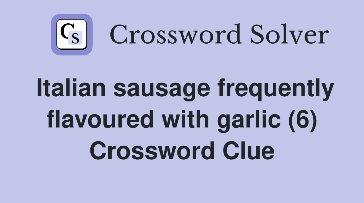 Italian sausage frequently flavoured with garlic (6) Crossword Clue Answers Crossword Solver